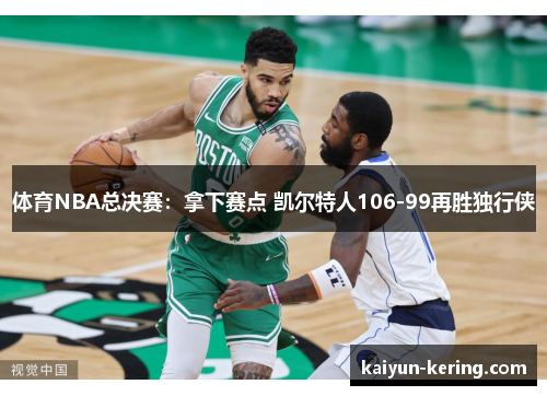 体育NBA总决赛：拿下赛点 凯尔特人106-99再胜独行侠